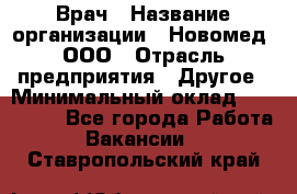 Врач › Название организации ­ Новомед, ООО › Отрасль предприятия ­ Другое › Минимальный оклад ­ 200 000 - Все города Работа » Вакансии   . Ставропольский край